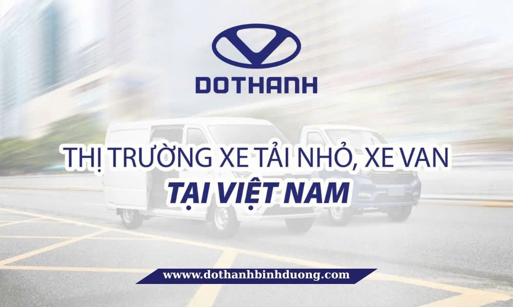 Tổng Quan Thị Trường Xe Tải Nhỏ, Xe Van Tại Việt Nam